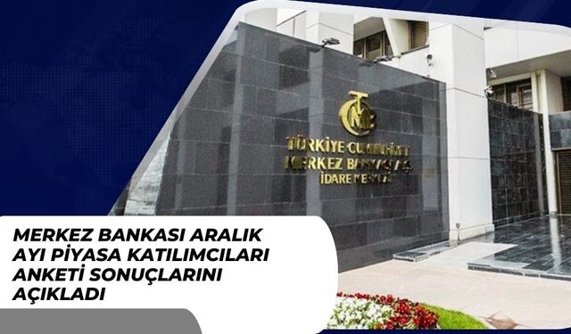 Merkez Bankası Aralık Ayı Piyasa Katılımcıları Anketi Sonuçlarını Açıkladı