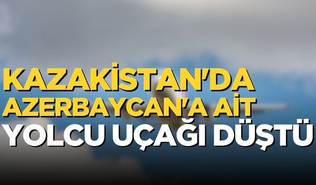 Kazakistan'da Azerbaycan'a ait yolcu uçağı düştü