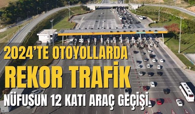 2024’te otoyollarda rekor trafik: nüfusun 12 katı araç geçişi