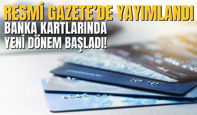 Resmi Gazete’de Yayımlandı: Banka Kartlarında Yeni Dönem Başladı!