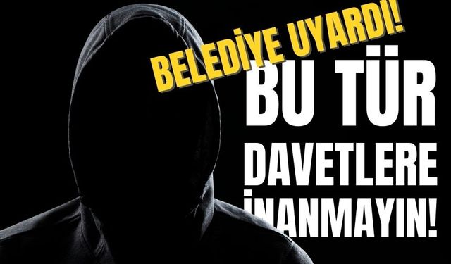 Belediye uyardı: Bu tür davetlere inanmayın!