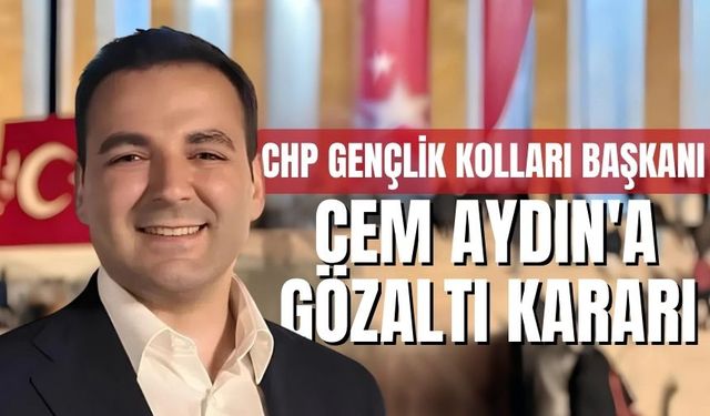 CHP Gençlik Kolları Genel Başkanı Cem Aydın Gözaltına Alındı