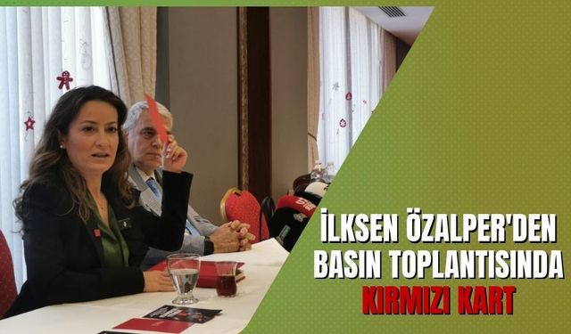 İlksen Özalper'den basın toplantısında kırmızı kart