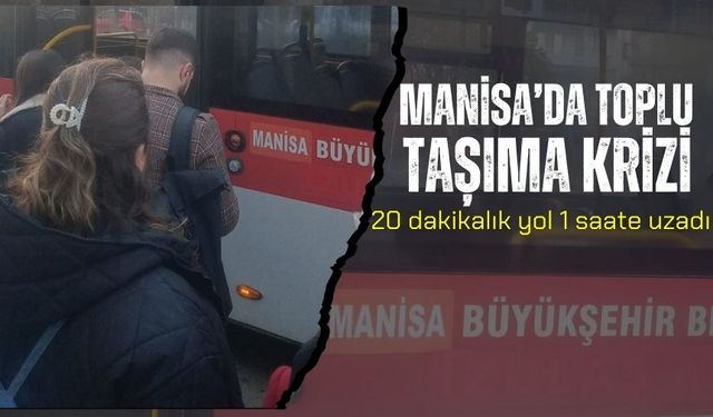 Manisa’da Toplu Taşıma Krizi: 20 dakikalık yol 1 saate uzadı