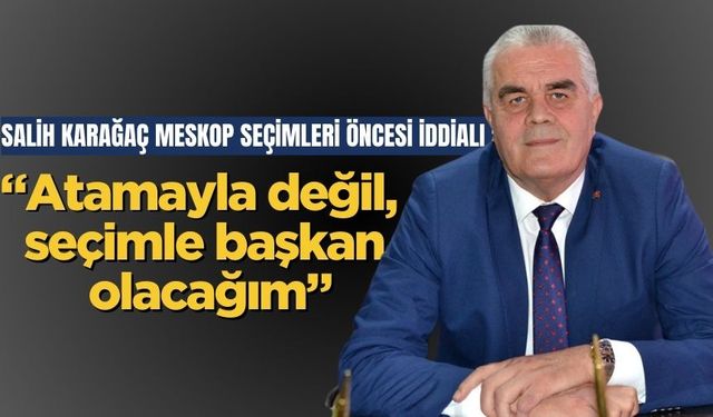 Salih Karağaç, MESKOP seçimleri öncesi iddialı:“Atamayla değil, seçimle başkan olacağım”