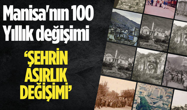 Manisa'nın 100 Yıllık değişimi ‘ŞEHRİN ASIRLIK DEĞİŞİMİ