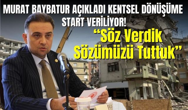 Murat Baybatur açıkladı kentsel dönüşüme start veriliyor!