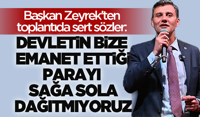 Başkan Zeyrek'ten toplantıda sert sözler: “Devletin bize emanet ettiği parayı sağa sola dağıtmıyoruz”