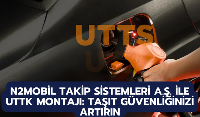 N2Mobil Takip Sistemleri A.Ş. ile UTTK Montajı: Taşıt Güvenliğinizi Artırın