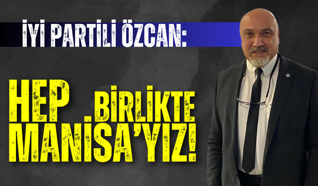 İYİ Partili Özcan: “Hep birlikte Manisa’yız ”