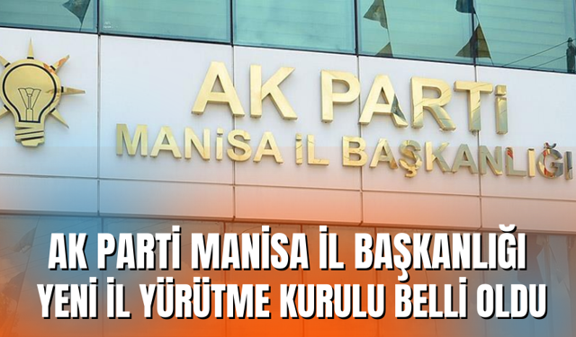 AK Parti Manisa İl Başkanlığı Yeni İl Yürütme Kurulu belli oldu