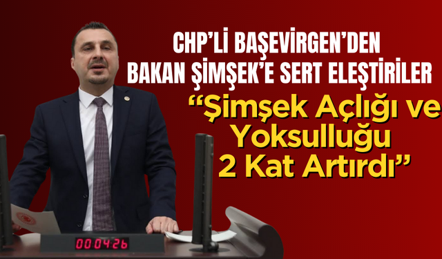 CHP’li Başevirgen’den Bakan Şimşek’e Sert Eleştiriler: “Şimşek Açlığı ve Yoksulluğu 2 Kat Artırdı”