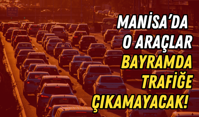 Manisa’da o araçlar bayramda trafiğe çıkamayacak!