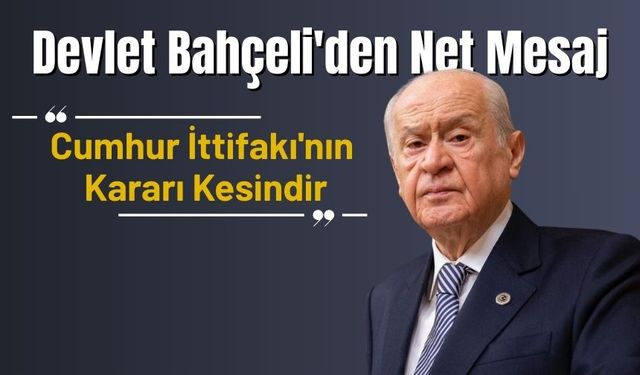 Devlet Bahçeli'den Net Mesaj: "Cumhur İttifakı'nın Kararı Kesindir"