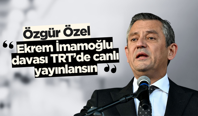 Özgür Özel: Ekrem İmamoğlu davası TRT’de canlı yayınlansın”