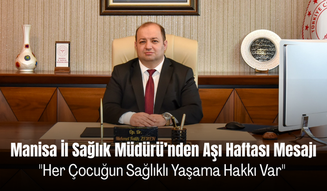 Manisa İl Sağlık Müdürü’nden Aşı Haftası Mesajı "Her Çocuğun Sağlıklı Yaşama Hakkı Var"
