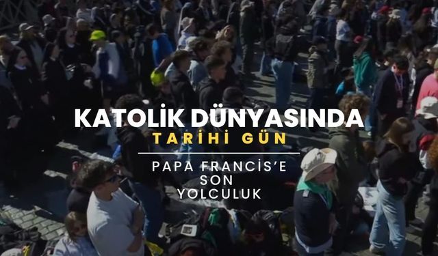 Katolik Dünyasında Tarihi Gün: Papa Francis’e Son Yolculuk