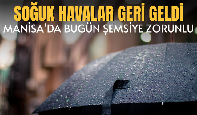 Soğuk havalar geri geldi: Manisa’da Bugün Şemsiye Zorunlu