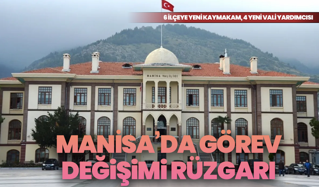 Manisa’da görev değişimi rüzgarı: 6 ilçeye yeni kaymakam, 4 yeni vali yardımcısı