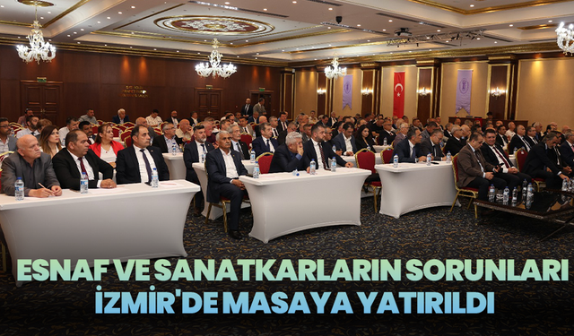 Esnaf Ve Sanatkârların Sorunları İzmir'de Masaya Yatırıldı
