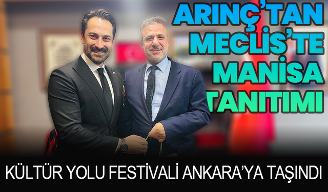 Mücahit Arınç’tan Meclis’te Manisa Tanıtımı: Kültür Yolu Festivali Ankara’ya Taşındı