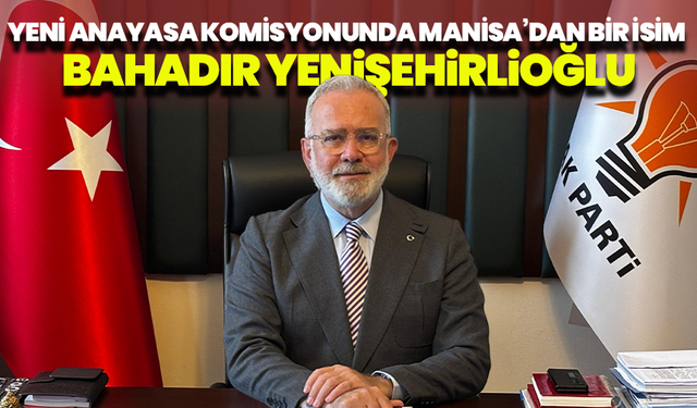 Yeni anayasa komisyonunda Manisa’dan bir isim: Bahadır Yenişehirlioğlu