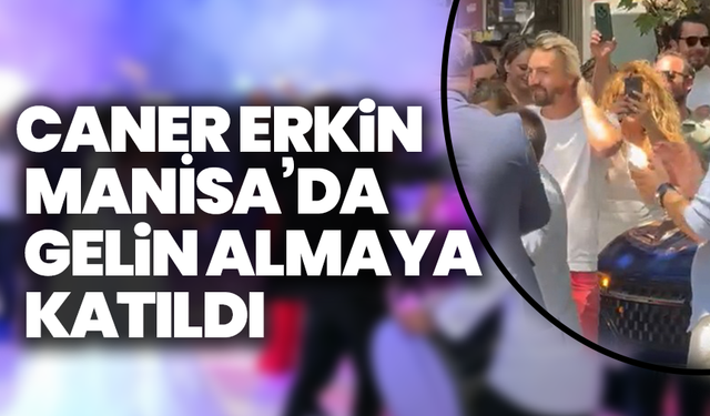 Caner Erkin Manisa’da gelin almaya katıldı