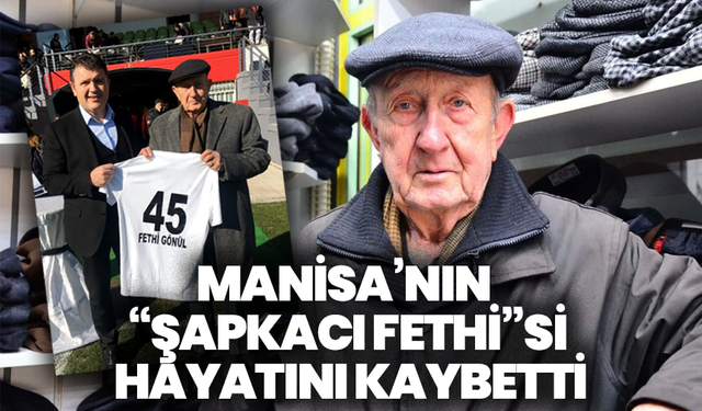 Manisa’nın “Şapkacı Fethi”si hayatını kaybetti