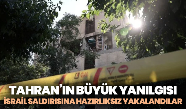 Tahran’ın büyük yanılgısı: İsrail saldırısına hazırlıksız yakalandılar