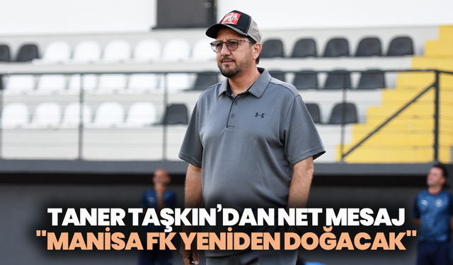 Taner Taşkın’dan net mesaj: "Manisa FK yeniden doğacak"