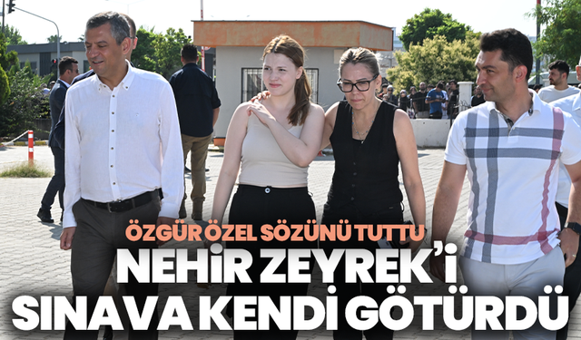 Özgür Özel sözünü tuttu: Nehir Zeyrek’i sınava kendi götürdü
