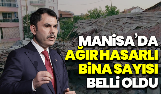Bakan Kurum Manisa’da ki ağır hasarlı bina sayısını açıkladı