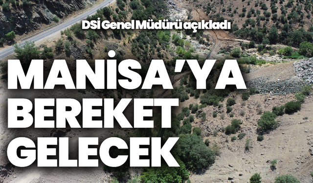 DSİ Genel Müdürü’nden açıklama: “Manisa’ya bereket gelecek”