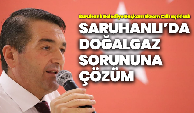 Saruhanlı’da doğalgaz sorununa çözüm: 15 Ağustos’ta başlayacak!