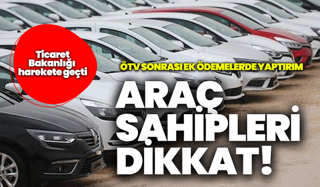 Ticaret Bakanlığı harekete geçti: ÖTV sonrası ek ödemelerde yaptırım!