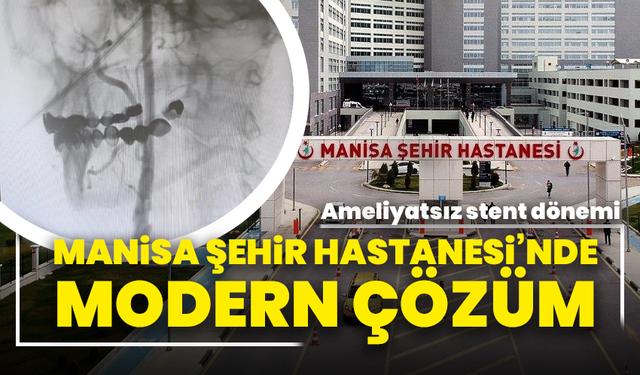 Manisa Şehir Hastanesi’nde modern çözüm: Ameliyatsız stent dönemi