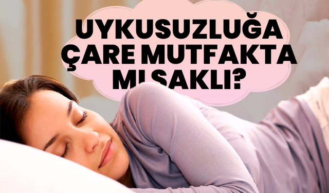 Uykusuzluğa çare mutfakta mı saklı?
