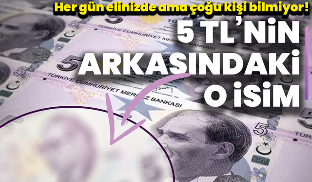 Her gün elinizde ama çoğu kişi bilmiyor! 5 TL’nin arkasındaki o isim