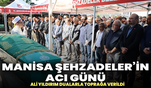 Manisa Şehzadeler’in acı günü: Ali Yıldırım dualarla toprağa verildi
