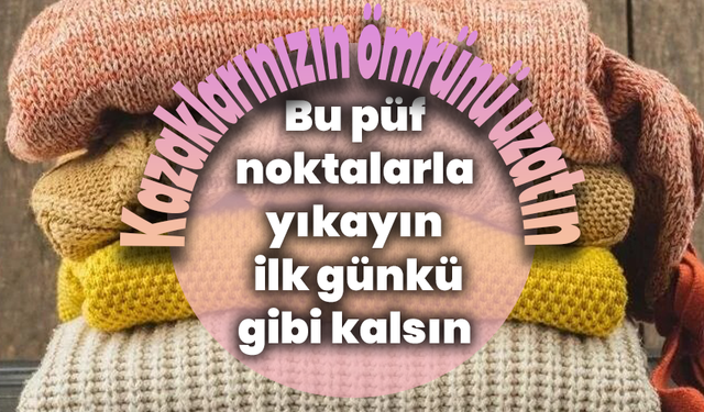 Kazaklarınızın ömrünü uzatın: Bu püf noktalarla yıkayın, ilk günkü gibi kalsın