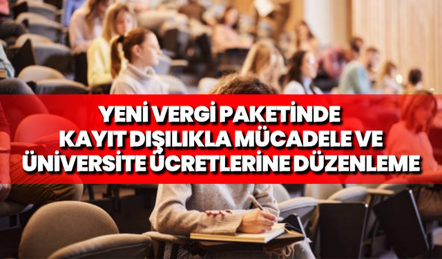 Yeni vergi paketinde kayıt dışılıkla mücadele ve üniversite ücretlerine düzenleme