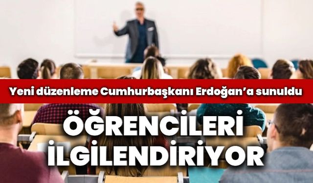 Öğrencileri İlgilendiriyor: Yeni Düzenleme Cumhurbaşkanı Erdoğan'a Sunuldu