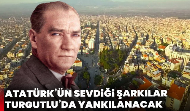 Atatürk’ün sevdiği şarkılar Turgutlu’da yankılanacak
