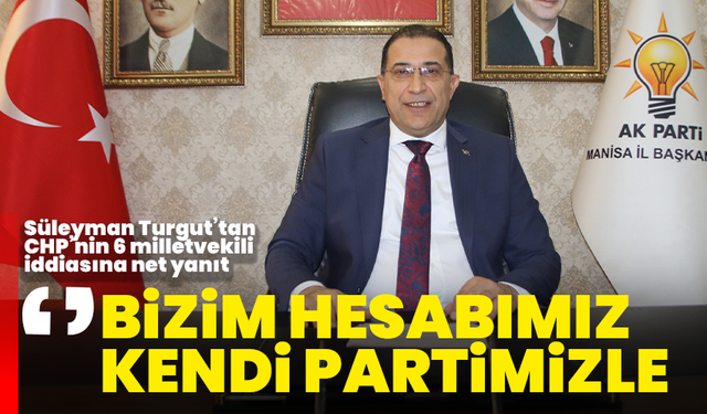 Süleyman Turgut’tan CHP’nin 6 milletvekili iddiasına net yanıt