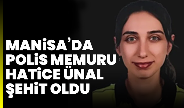 Alaşehir’de yaralanan polis memuru Hatice Ünal şehit oldu