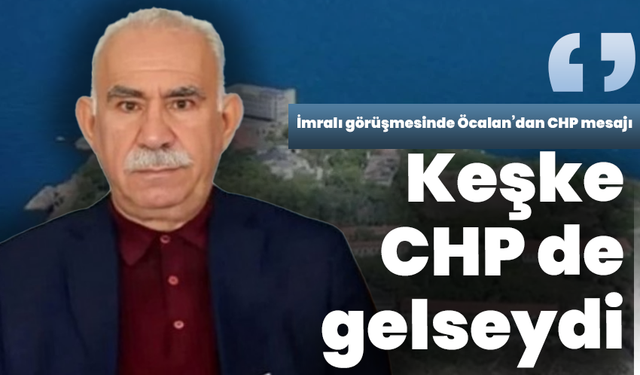 İmralı görüşmesinde Öcalan’dan CHP mesajı: “Keşke CHP de gelseydi”