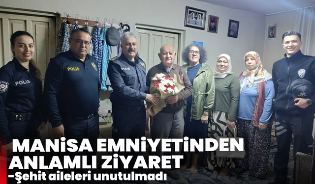 Manisa Emniyetinden anlamlı ziyaret: Şehit aileleri unutulmadı