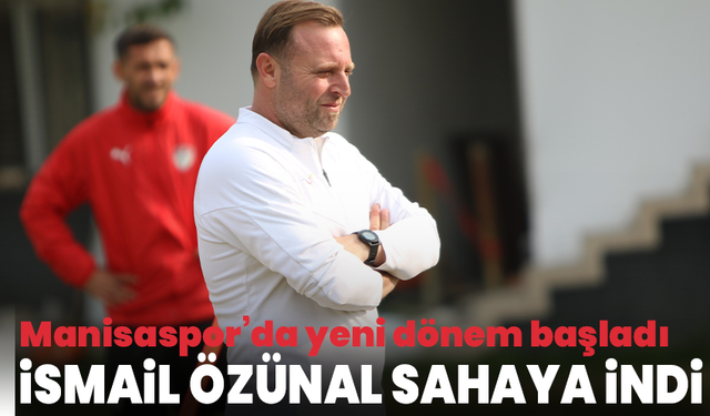 Manisaspor’da yeni dönem başladı: İsmail Özünal sahaya indi