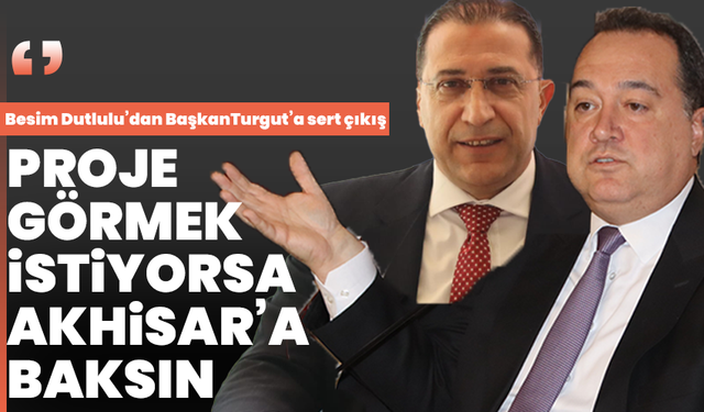 Besim Dutlulu’dan BaşkanTurgut’a sert çıkış: ‘Proje görmek istiyorsa Akhisar’a baksın’