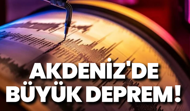 Akdeniz'de büyük deprem!